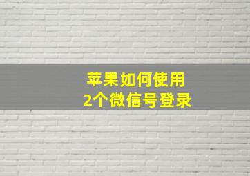 苹果如何使用2个微信号登录