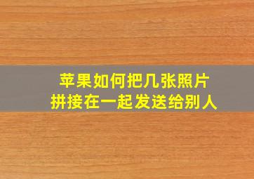 苹果如何把几张照片拼接在一起发送给别人