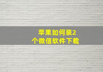 苹果如何装2个微信软件下载