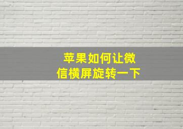 苹果如何让微信横屏旋转一下