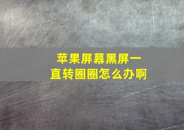 苹果屏幕黑屏一直转圈圈怎么办啊