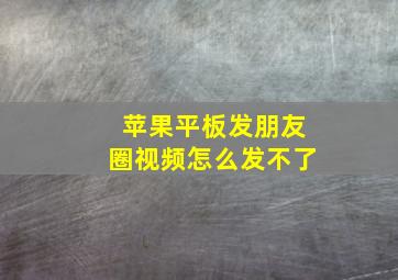 苹果平板发朋友圈视频怎么发不了