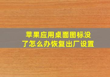 苹果应用桌面图标没了怎么办恢复出厂设置