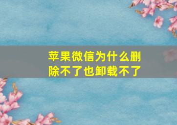 苹果微信为什么删除不了也卸载不了