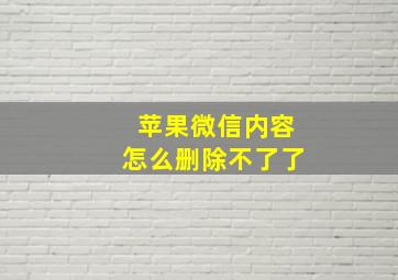 苹果微信内容怎么删除不了了