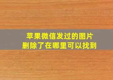 苹果微信发过的图片删除了在哪里可以找到