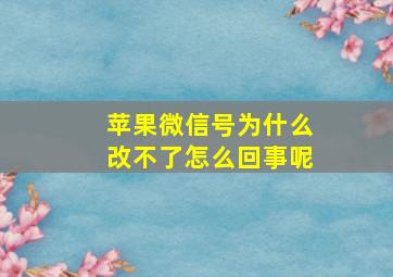 苹果微信号为什么改不了怎么回事呢