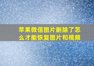 苹果微信图片删除了怎么才能恢复图片和视频