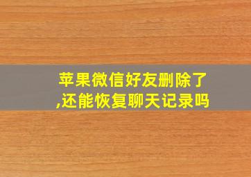 苹果微信好友删除了,还能恢复聊天记录吗