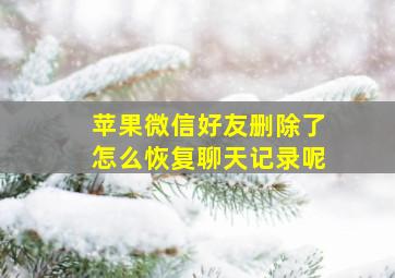 苹果微信好友删除了怎么恢复聊天记录呢