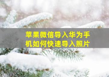 苹果微信导入华为手机如何快速导入照片