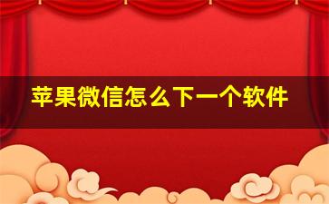 苹果微信怎么下一个软件