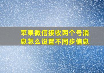 苹果微信接收两个号消息怎么设置不同步信息