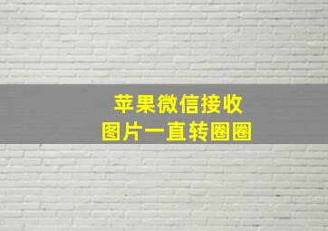 苹果微信接收图片一直转圈圈