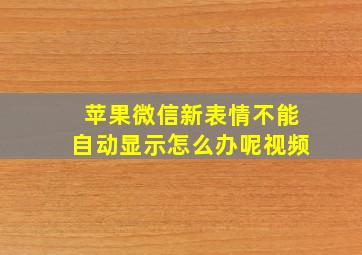 苹果微信新表情不能自动显示怎么办呢视频