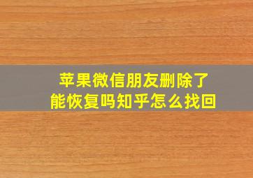 苹果微信朋友删除了能恢复吗知乎怎么找回