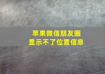 苹果微信朋友圈显示不了位置信息