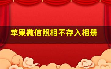 苹果微信照相不存入相册