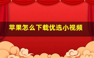 苹果怎么下载优选小视频