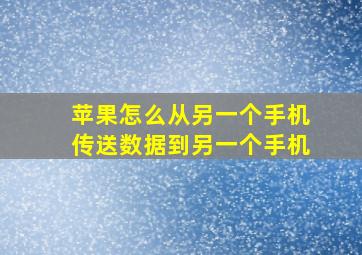 苹果怎么从另一个手机传送数据到另一个手机