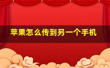 苹果怎么传到另一个手机