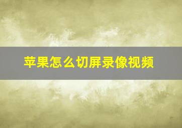 苹果怎么切屏录像视频