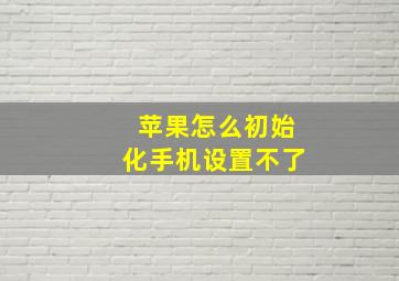 苹果怎么初始化手机设置不了