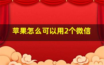 苹果怎么可以用2个微信