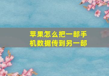 苹果怎么把一部手机数据传到另一部