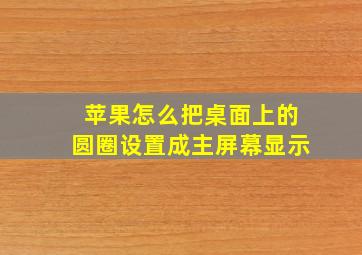 苹果怎么把桌面上的圆圈设置成主屏幕显示