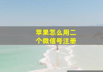 苹果怎么用二个微信号注册