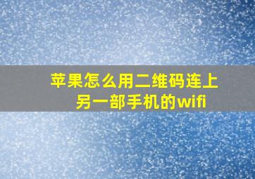 苹果怎么用二维码连上另一部手机的wifi