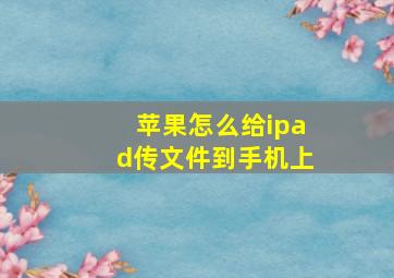 苹果怎么给ipad传文件到手机上