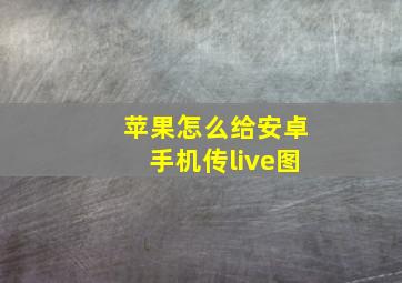 苹果怎么给安卓手机传live图