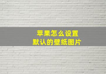 苹果怎么设置默认的壁纸图片