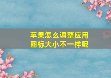 苹果怎么调整应用图标大小不一样呢