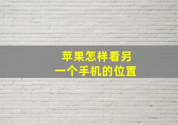 苹果怎样看另一个手机的位置