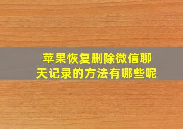 苹果恢复删除微信聊天记录的方法有哪些呢