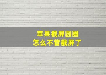 苹果截屏圆圈怎么不管截屏了