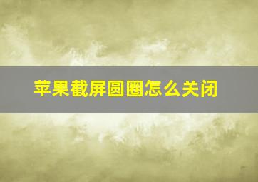 苹果截屏圆圈怎么关闭