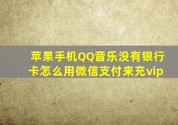 苹果手机QQ音乐没有银行卡怎么用微信支付来充vip