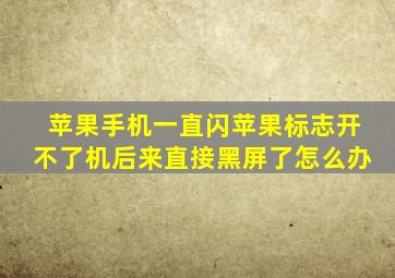 苹果手机一直闪苹果标志开不了机后来直接黑屏了怎么办