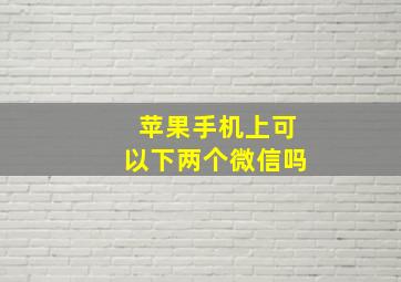 苹果手机上可以下两个微信吗