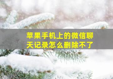 苹果手机上的微信聊天记录怎么删除不了