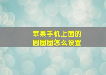 苹果手机上面的圆圈圈怎么设置