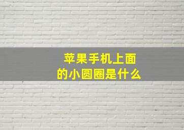 苹果手机上面的小圆圈是什么