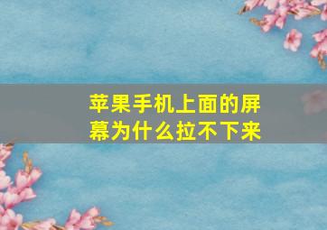 苹果手机上面的屏幕为什么拉不下来