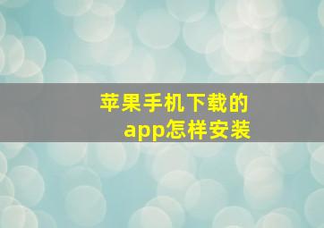 苹果手机下载的app怎样安装