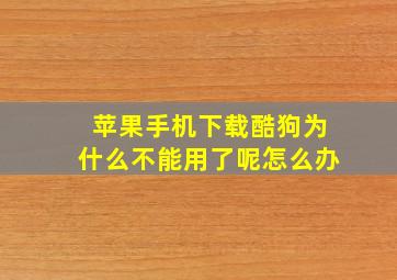 苹果手机下载酷狗为什么不能用了呢怎么办