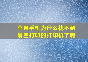 苹果手机为什么找不到隔空打印的打印机了呢